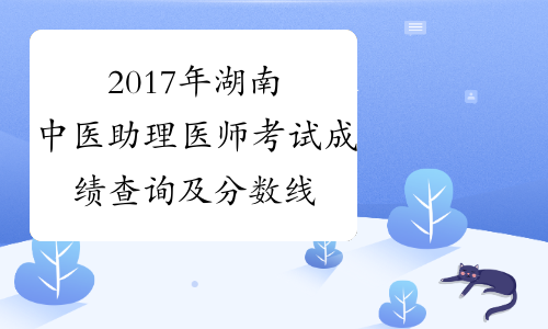 2017年湖南中医助理医师考试成绩查询及分数线