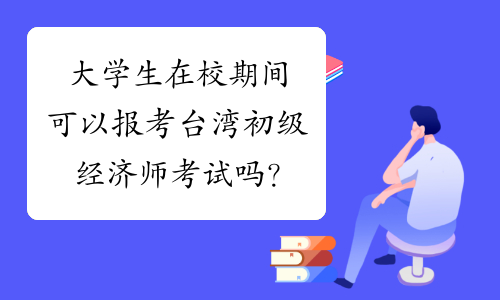 大学生在校期间可以报考台湾初级经济师考试吗？