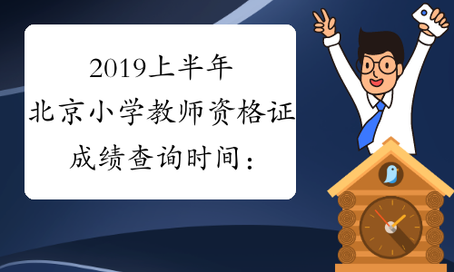 2019上半年北京小学教师资格证成绩查询时间：4月16日起