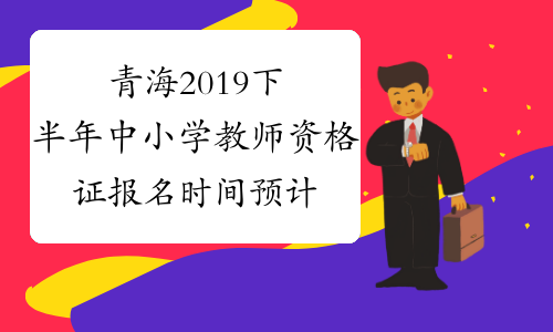 青海2019下半年中小学教师资格证报名时间预计