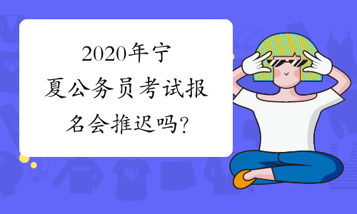 2020年宁夏公务员考试报名会推迟吗？