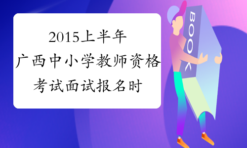2015上半年广西中小学教师资格考试面试报名时间