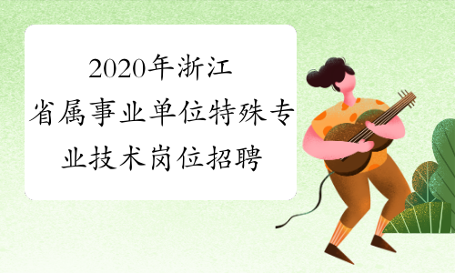 2020年浙江省属事业单位特殊专业技术岗位招聘信息发布