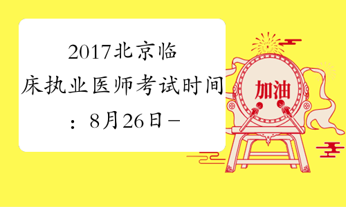 2017北京临床执业医师考试时间：8月26日-27日