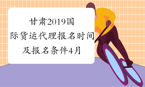 甘肃2019国际货运代理报名时间及报名条件4月20日-9月10日