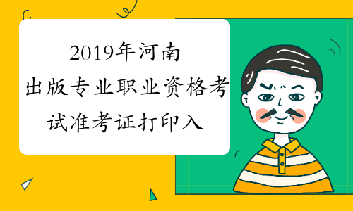 2019年河南出版专业职业资格考试准考证打印入口已开通