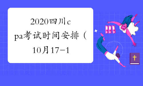 2020四川cpa考试时间安排（10月17-18日）
