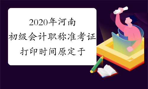 2020年河南初级会计职称准考证打印时间原定于4月24日，现