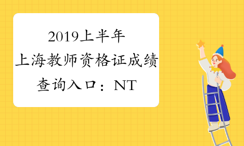 2019上半年上海教师资格证成绩查询入口：NTCE中国教育考试网