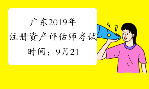 广东2019年注册资产评估师考试时间：9月21日至9月22日