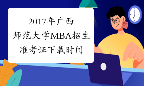 2017年广西师范大学MBA招生准考证下载时间12月15-26日