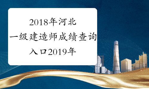 2018年河北一级建造师成绩查询入口2019年1月3日开通