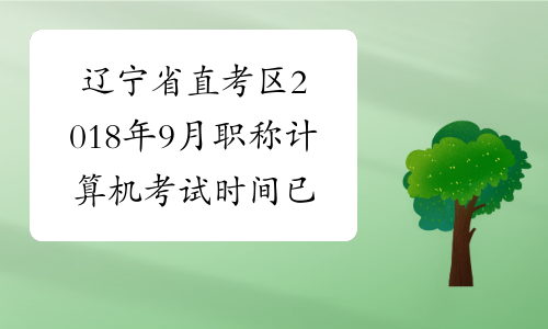 辽宁省直考区2018年9月职称计算机考试时间已公布