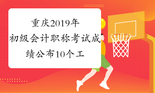重庆2019年初级会计职称考试成绩公布10个工作日内进行资格审核