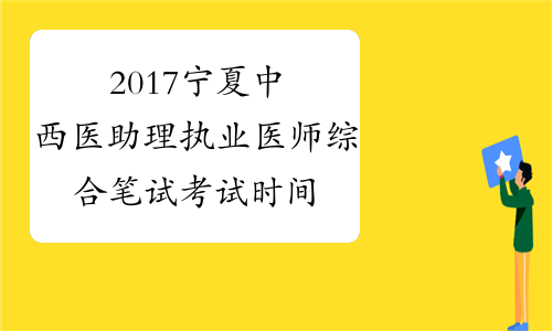 2017宁夏中西医助理执业医师综合笔试考试时间安排