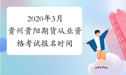 2020年3月贵州贵阳期货从业资格考试报名时间：1月20日-2