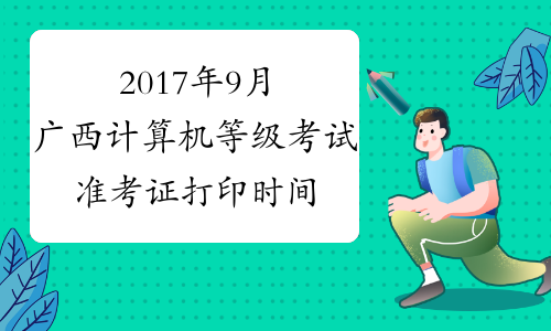 2017年9月广西计算机等级考试准考证打印时间：9月11日-25日