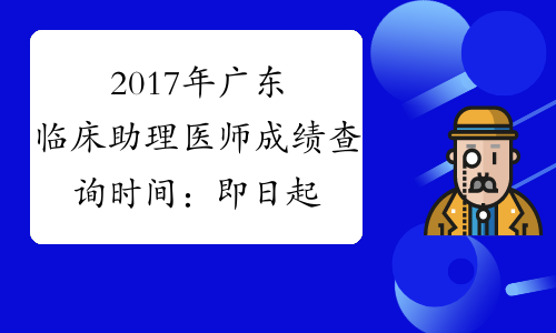 2017年广东临床助理医师成绩查询时间：即日起