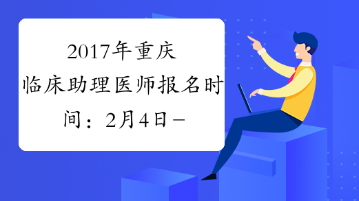 2017年重庆临床助理医师报名时间：2月4日-2月22日