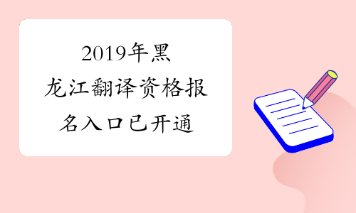 2019年黑龙江翻译资格报名入口已开通