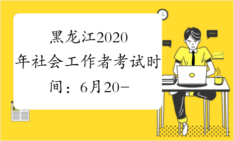 黑龙江2020年社会工作者考试时间：6月20-21日