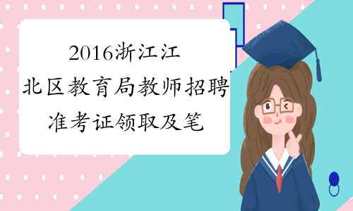 2016浙江江北区教育局教师招聘准考证领取及笔试通知