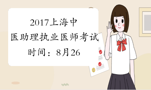 2017上海中医助理执业医师考试时间：8月26日