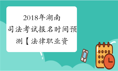 2018年湖南司法考试报名时间预测【法律职业资格考试】