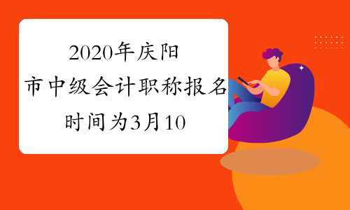2020年庆阳市中级会计职称报名时间为3月10日至3月29日