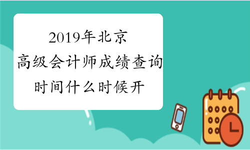 2019年北京高级会计师成绩查询时间什么时候开始？
