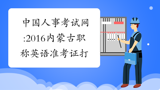 中国人事考试网:2016内蒙古职称英语准考证打印时间