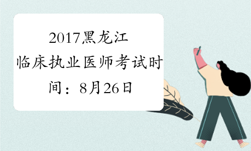 2017黑龙江临床执业医师考试时间：8月26日-27日
