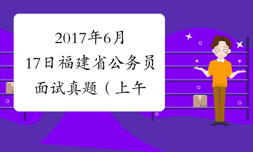2017年6月17日福建省公务员面试真题（上午）
