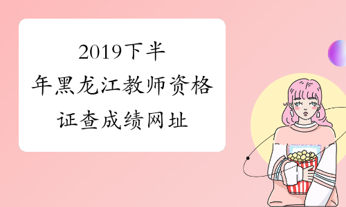2019下半年黑龙江教师资格证查成绩网址