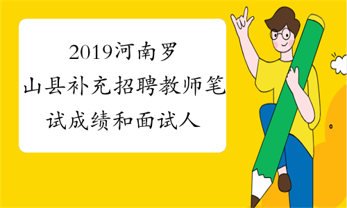 2019河南罗山县补充招聘教师笔试成绩和面试人员名单公示