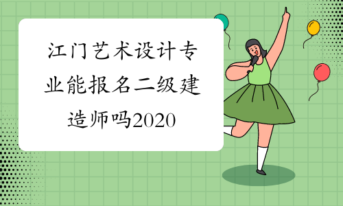 江门艺术设计专业能报名二级建造师吗2020