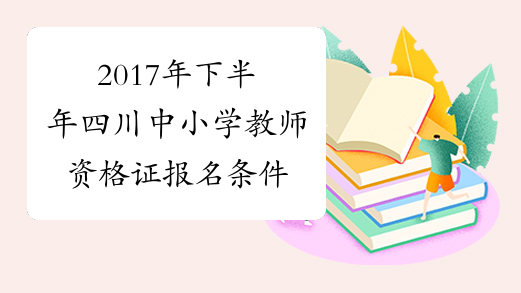 2017年下半年四川中小学教师资格证报名条件