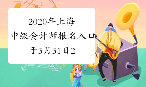 2020年上海中级会计师报名入口于3月31日24：00结束 抓紧