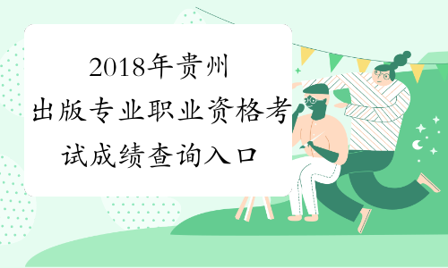 2018年贵州出版专业职业资格考试成绩查询入口已开通