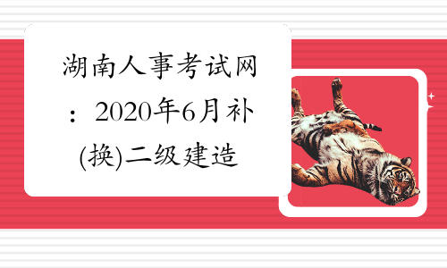 湖南人事考试网：2020年6月补(换)二级建造师及增项证书发