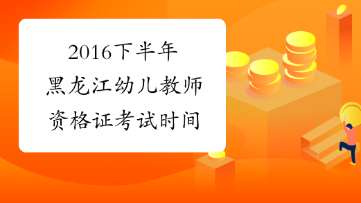 2016下半年黑龙江幼儿教师资格证考试时间