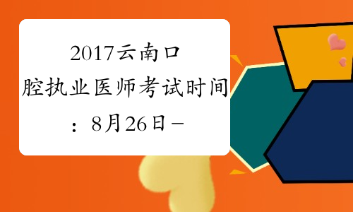 2017云南口腔执业医师考试时间：8月26日-27日