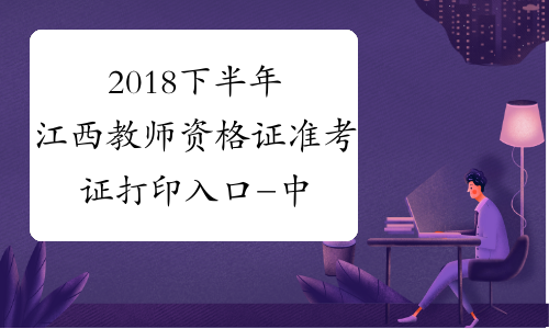 2018下半年江西教师资格证准考证打印入口-中小学教师资格