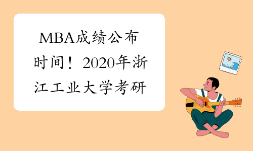 MBA成绩公布时间！2020年浙江工业大学考研成绩查询：2月2