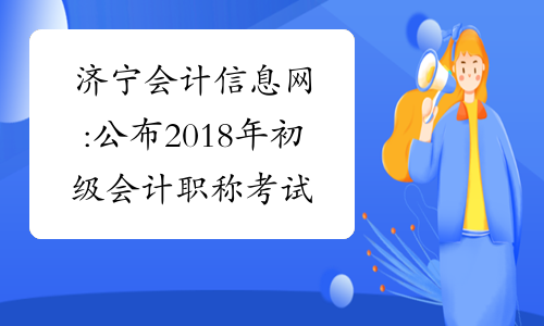 济宁会计信息网:公布2018年初级会计职称考试准考证打印时间
