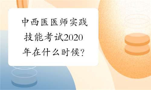 中西医医师实践技能考试2020年在什么时候？