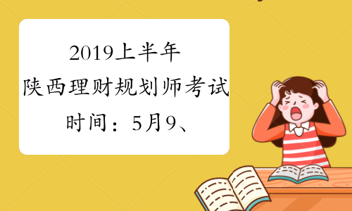 2019上半年陕西理财规划师考试时间：5月9、10日