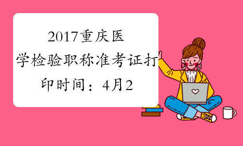 2017重庆医学检验职称准考证打印时间：4月28日至5月27日