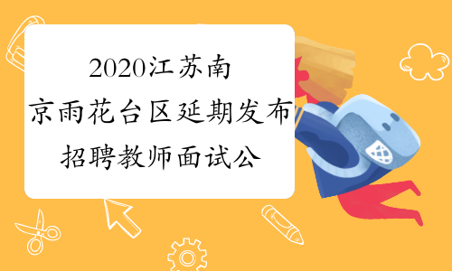 2020江苏南京雨花台区延期发布招聘教师面试公告通告