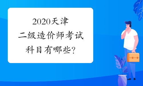 2020天津二级造价师考试科目有哪些？